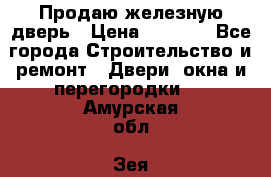 Продаю железную дверь › Цена ­ 5 000 - Все города Строительство и ремонт » Двери, окна и перегородки   . Амурская обл.,Зея г.